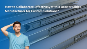 How to Collaborate Effectively with a Drawer Slides Manufacturer for Custom Solutions (1)